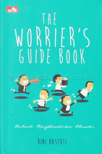 The Worrier\'s guide book : berhenti mengkhawatirkan khawatir