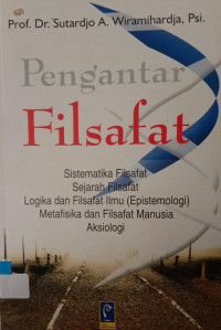 PENGANTAR FILSAFAT : Sistematika Filsafat, Sejarah Filsafat, Logika dan Filsafat Ilmu (Epistemologi), Metafisika dan Filsafat Manusia Aksiologi