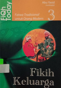 FIQH TODAY : Fatwa Tradisionalis untuk Orang Modern (Jilid 3 fiqih keluarga)