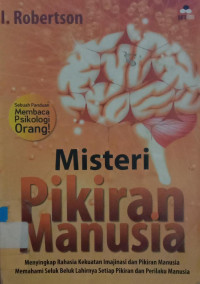 Misteri Pikiran Manusia : menyingkapi rahasia kekuatan imajinasi dan pikiran manusia memahami seluk beluk lahirnya setiap pikiran dan prilaku manusia